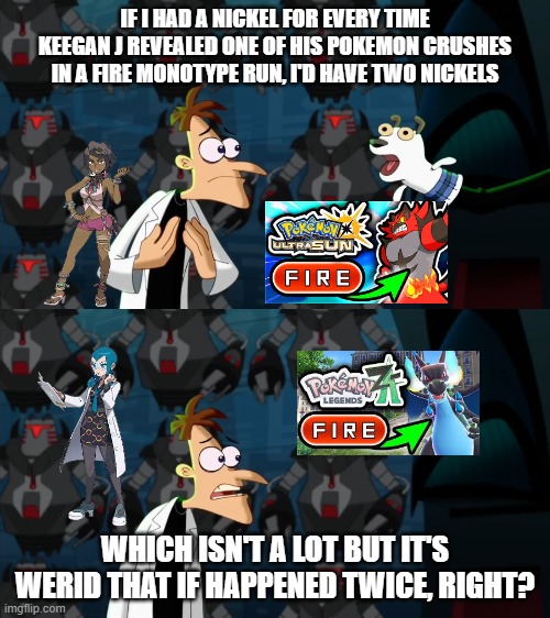 Keegan J | IF I HAD A NICKEL FOR EVERY TIME KEEGAN J REVEALED ONE OF HIS POKEMON CRUSHES IN A FIRE MONOTYPE RUN, I'D HAVE TWO NICKELS; WHICH ISN'T A LOT BUT IT'S WERID THAT IF HAPPENED TWICE, RIGHT? | image tagged in if i had a nickel for everytime | made w/ Imgflip meme maker