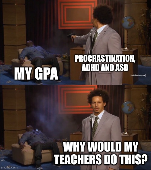 Why teachers? | PROCRASTINATION, ADHD AND ASD; MY GPA; WHY WOULD MY TEACHERS DO THIS? | image tagged in memes,who killed hannibal | made w/ Imgflip meme maker