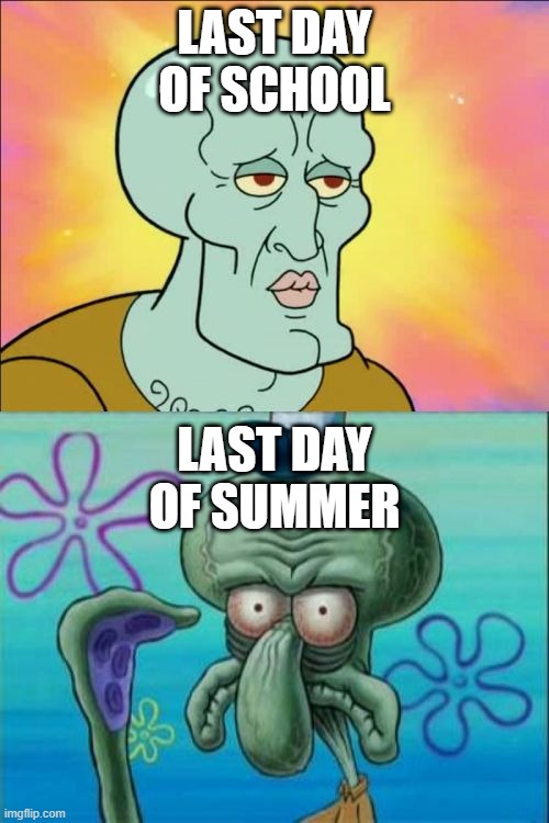 "Yay, school's out!" [2-3 months later] "Aw man, it's over already?" | LAST DAY OF SCHOOL; LAST DAY OF SUMMER | image tagged in memes,squidward,school,summer,relatable,funny | made w/ Imgflip meme maker