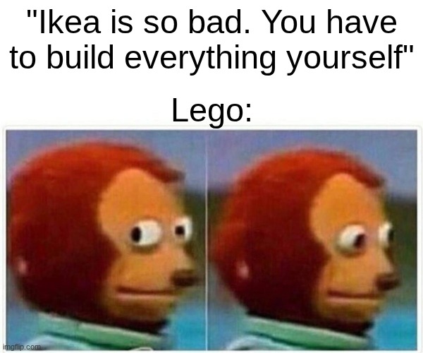 Monkey Puppet Meme | "Ikea is so bad. You have to build everything yourself"; Lego: | image tagged in memes,monkey puppet | made w/ Imgflip meme maker