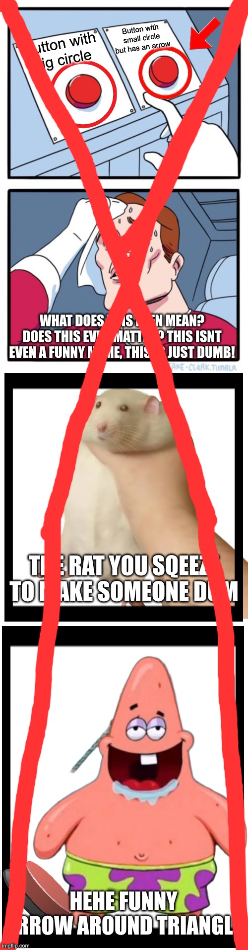 Button with small circle but has an arrow; Button with big circle; WHAT DOES THIS EVEN MEAN? DOES THIS EVEN MATTER? THIS ISNT EVEN A FUNNY MEME, THIS IS JUST DUMB! THE RAT YOU SQEEZE TO MAKE SOMEONE DUM; HEHE FUNNY ARROW AROUND TRIANGLE | image tagged in two buttons,patrick,dumb,strange,4th wall,hate | made w/ Imgflip meme maker