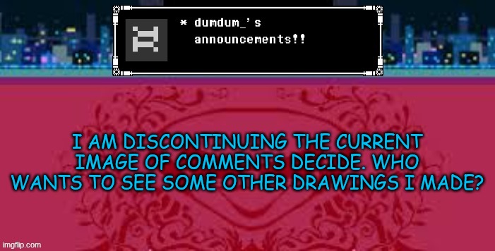 e | I AM DISCONTINUING THE CURRENT IMAGE OF COMMENTS DECIDE. WHO WANTS TO SEE SOME OTHER DRAWINGS I MADE? | image tagged in e | made w/ Imgflip meme maker