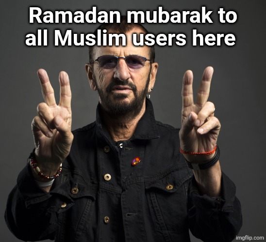❤️ | Ramadan mubarak to all Muslim users here | image tagged in ringo starr | made w/ Imgflip meme maker