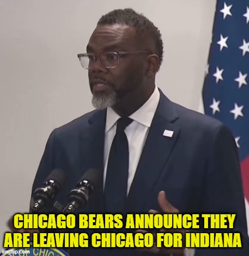As Chicago collapses under taxes, immigrants, and crime | CHICAGO BEARS ANNOUNCE THEY ARE LEAVING CHICAGO FOR INDIANA | image tagged in chicago,chicago bears,football,nfl,indiana,illinois | made w/ Imgflip meme maker