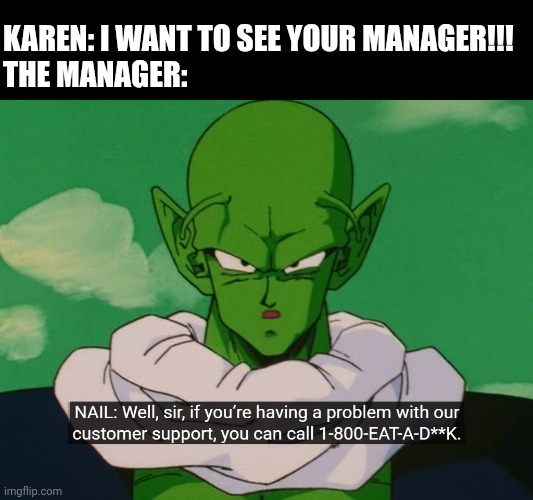 Still Better Customer Service | KAREN: I WANT TO SEE YOUR MANAGER!!!


THE MANAGER: | image tagged in still better customer service | made w/ Imgflip meme maker