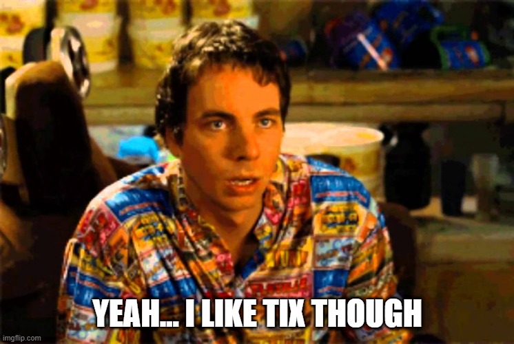 Idiocracy I like money | YEAH... I LIKE TIX THOUGH | image tagged in idiocracy i like money | made w/ Imgflip meme maker