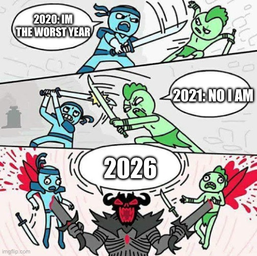Sword fight | 2020: IM THE WORST YEAR; 2021: NO I AM; 2026 | image tagged in sword fight | made w/ Imgflip meme maker