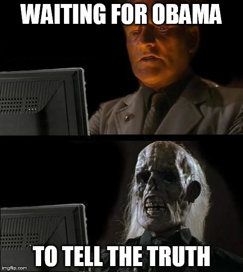 I'll Just Wait Here Meme | WAITING FOR OBAMA TO TELL THE TRUTH | image tagged in memes,ill just wait here | made w/ Imgflip meme maker