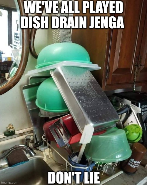 We've All Played Dish Drain Jenga | WE'VE ALL PLAYED DISH DRAIN JENGA; DON'T LIE | image tagged in chrisjoines1 | made w/ Imgflip meme maker