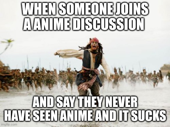 run | WHEN SOMEONE JOINS A ANIME DISCUSSION; AND SAY THEY NEVER HAVE SEEN ANIME AND IT SUCKS | image tagged in memes,jack sparrow being chased | made w/ Imgflip meme maker
