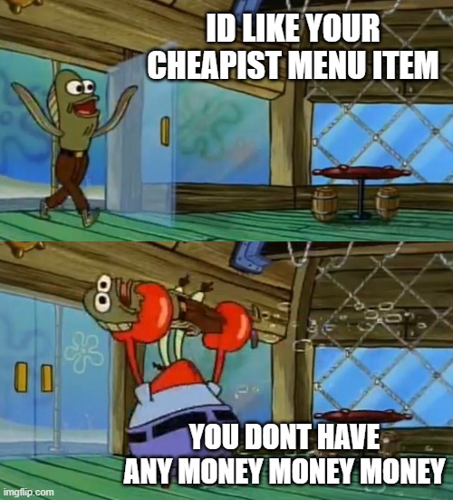 CRAB'S IS LOSE | ID LIKE YOUR CHEAPIST MENU ITEM; YOU DONT HAVE ANY MONEY MONEY MONEY | image tagged in spongebob fish thrown out | made w/ Imgflip meme maker