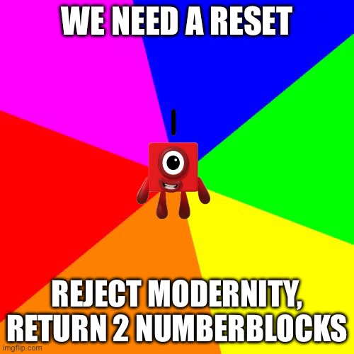 Blank Colored Background Meme | WE NEED A RESET; REJECT MODERNITY, RETURN 2 NUMBERBLOCKS | image tagged in memes,blank colored background | made w/ Imgflip meme maker