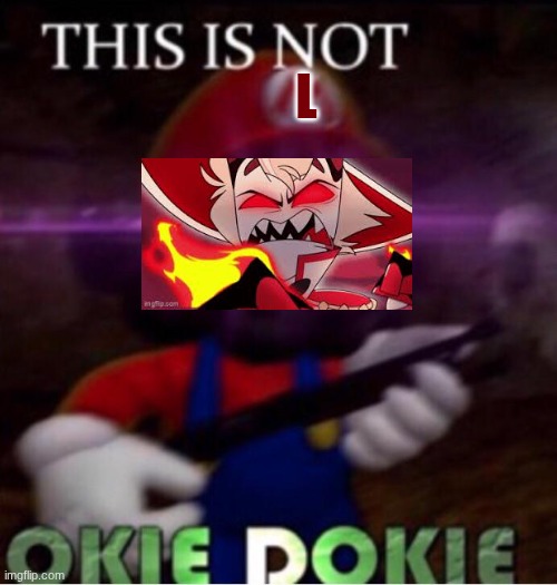 THIS IS NOT O K I E   D O K I E | L | image tagged in this is not o k i e d o k i e | made w/ Imgflip meme maker