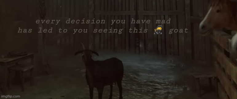 every decision you have mad has led to you seeing this ? goat | made w/ Imgflip meme maker