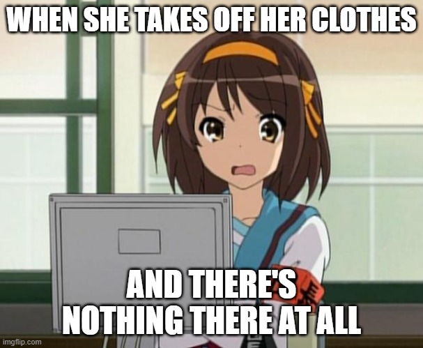 Haruhi Internet disturbed | WHEN SHE TAKES OFF HER CLOTHES; AND THERE'S NOTHING THERE AT ALL | image tagged in haruhi internet disturbed | made w/ Imgflip meme maker