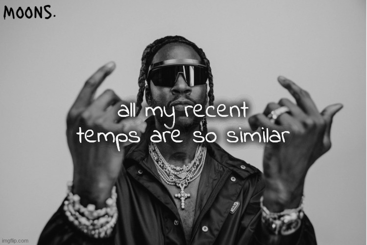 moons 2chainz temp | all my recent temps are so similar | image tagged in moons 2chainz temp | made w/ Imgflip meme maker