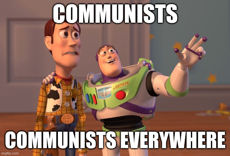 socialism be like | COMMUNISTS; COMMUNISTS EVERYWHERE | image tagged in memes,x x everywhere | made w/ Imgflip meme maker
