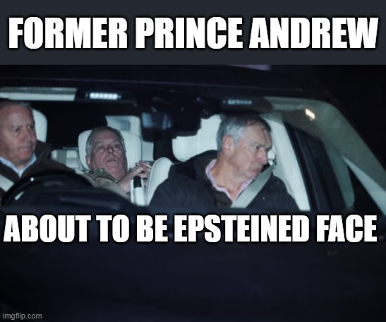 FORMER PRINCE ANDREW; ABOUT TO BE EPSTEINED FACE | made w/ Imgflip meme maker