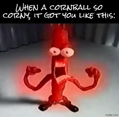RRRRRRGGGGRRAAAAAAAAAAAAAAAAAAAAAAAAAAAA | When a cornball so corny, it got you like this: | image tagged in rrrrrrggggrraaaaaaaaaaaaaaaaaaaaaaaaaaaa | made w/ Imgflip meme maker