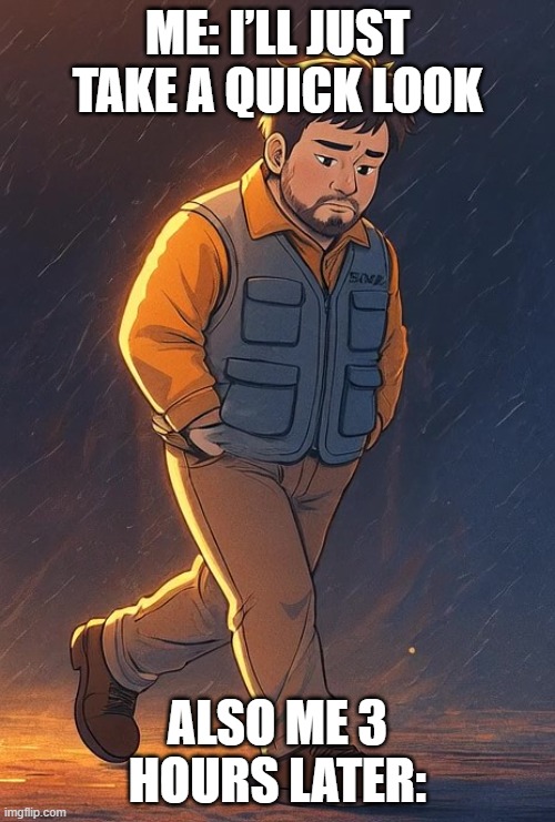 paro c | ME: I’LL JUST TAKE A QUICK LOOK; ALSO ME 3 HOURS LATER: | image tagged in paro | made w/ Imgflip meme maker