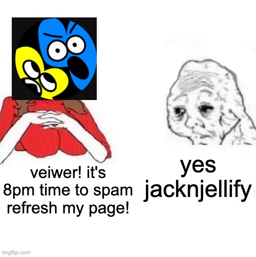 Yes Honey | yes jacknjellify; veiwer! it's 8pm time to spam refresh my page! | image tagged in yes honey | made w/ Imgflip meme maker