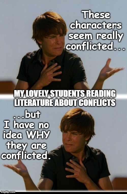 Conflicted Troy - High School Musical Troy meme | These characters seem really conflicted... MY LOVELY STUDENTS READING LITERATURE ABOUT CONFLICTS; ...but I have no idea WHY they are conflicted. | image tagged in conflicted troy - high school musical troy meme,literature,high school,english teachers | made w/ Imgflip meme maker