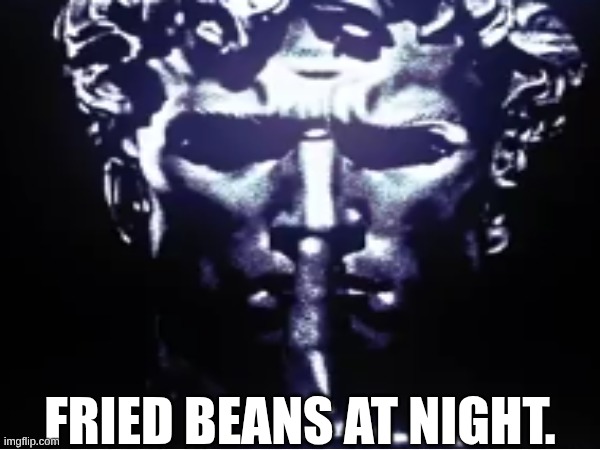 yeah | FRIED BEANS AT NIGHT. | image tagged in fried foods,beans,night | made w/ Imgflip meme maker