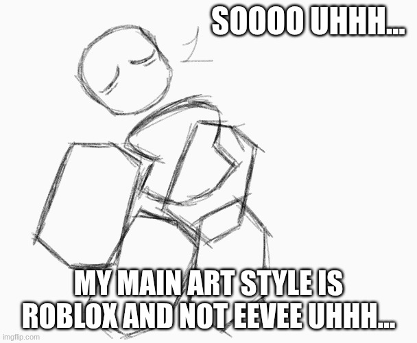 SOOOO UHHH... MY MAIN ART STYLE IS ROBLOX AND NOT EEVEE UHHH... | made w/ Imgflip meme maker