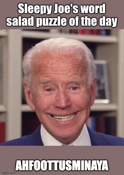 Sleepy Joe's Word Salad of the Day | AHFOOTTUSMINAYA | image tagged in sleepy joe's word salad of the day | made w/ Imgflip meme maker