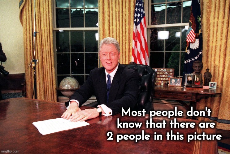 Bill Clinton sitting at a desk | Most people don't know that there are 2 people in this picture | image tagged in bill clinton sitting at a desk | made w/ Imgflip meme maker