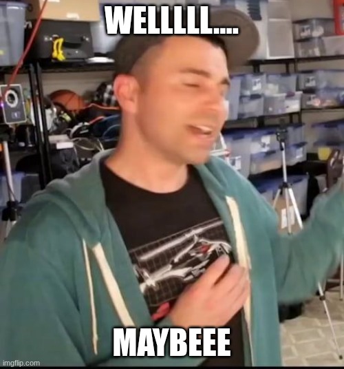 mark rober welllll... maybeee | WELLLLL.... MAYBEEE | image tagged in mark rober welllll maybeee | made w/ Imgflip meme maker