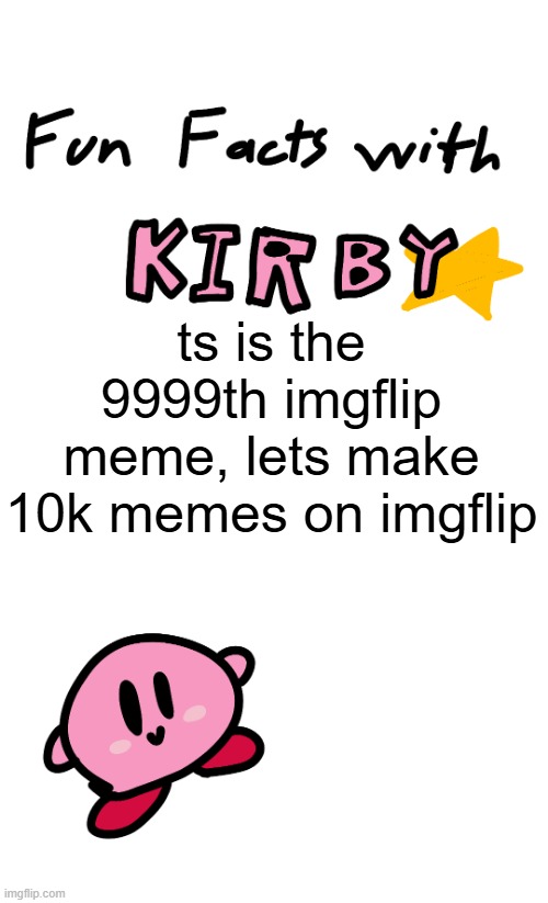 fun facts with kirby | ts is the 9999th imgflip meme, lets make 10k memes on imgflip | image tagged in fun facts with kirby | made w/ Imgflip meme maker