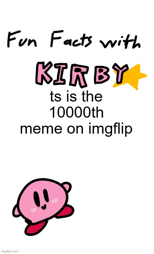 fun facts with kirby | ts is the 10000th meme on imgflip | image tagged in fun facts with kirby | made w/ Imgflip meme maker