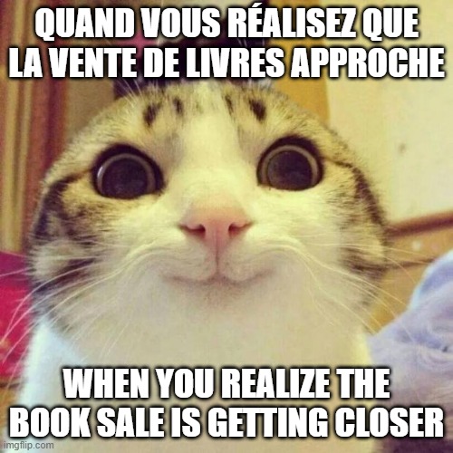 Smiling Cat Meme | QUAND VOUS RÉALISEZ QUE LA VENTE DE LIVRES APPROCHE; WHEN YOU REALIZE THE BOOK SALE IS GETTING CLOSER | image tagged in memes,smiling cat | made w/ Imgflip meme maker