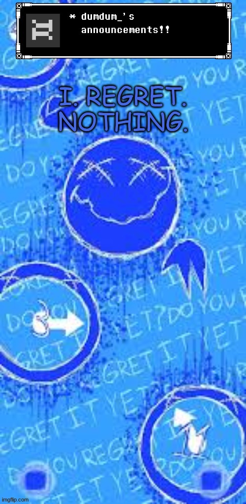 dumdum_ regrets doesn't regret it yet | I. REGRET. NOTHING. | image tagged in dumdum_ regrets doesn't regret it yet | made w/ Imgflip meme maker