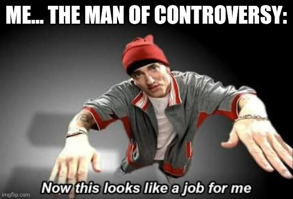 Now this looks like a job for me | ME... THE MAN OF CONTROVERSY: | image tagged in now this looks like a job for me | made w/ Imgflip meme maker