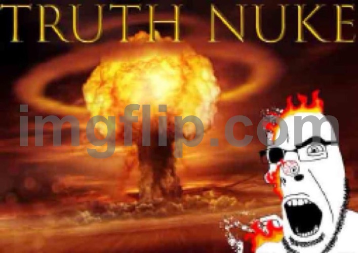 TRUTH NUKE | image tagged in truth nuke | made w/ Imgflip meme maker