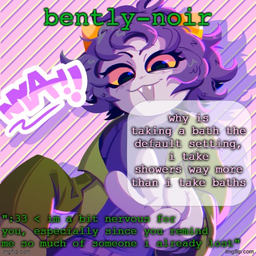 bently-noir nepeta temp | why is taking a bath the default setting, i take showers way more than i take baths | image tagged in bently-noir nepeta temp | made w/ Imgflip meme maker