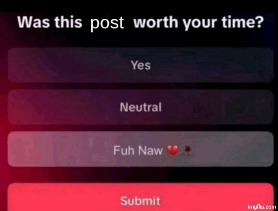 Was this post worth your time | image tagged in was this post worth your time | made w/ Imgflip meme maker