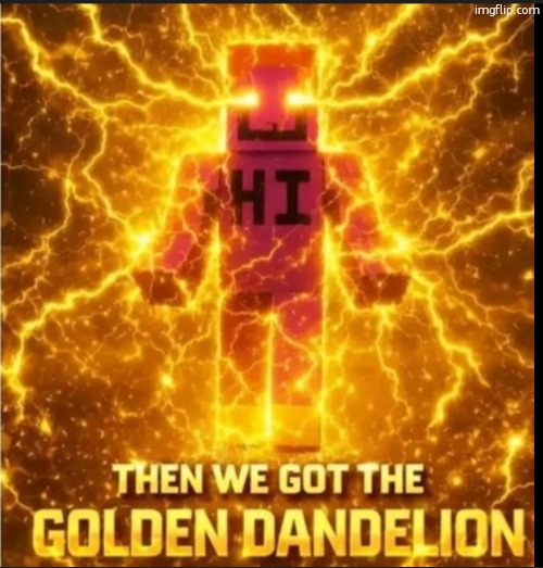 Then We Got The Golden Dandelion | image tagged in then we got the golden dandelion | made w/ Imgflip meme maker