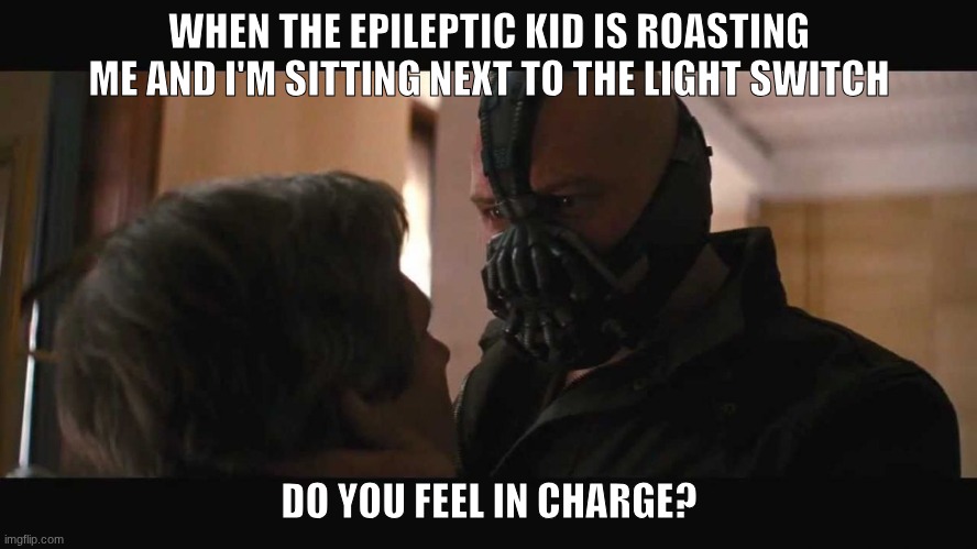 Do you feel in charge? Bane | WHEN THE EPILEPTIC KID IS ROASTING ME AND I'M SITTING NEXT TO THE LIGHT SWITCH; DO YOU FEEL IN CHARGE? | image tagged in do you feel in charge bane,dark humor | made w/ Imgflip meme maker
