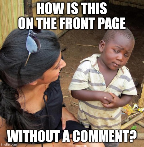 HOW IS THIS ON THE FRONT PAGE WITHOUT A COMMENT? | image tagged in 3rd world sceptical child | made w/ Imgflip meme maker