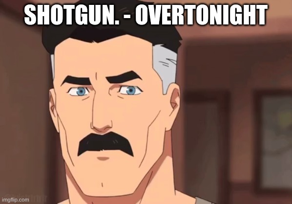 Are you sure omni man | SHOTGUN. - OVERTONIGHT | image tagged in are you sure omni man | made w/ Imgflip meme maker