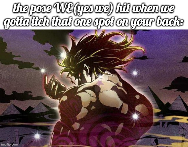 DIO back pose | the pose WE(yes we) hit when we gotta itch that one spot on your back: | image tagged in dio back pose | made w/ Imgflip meme maker