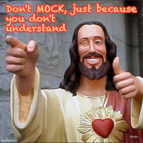 Buddy Christ Meme | Don't MOCK, just because
you don't
understand; Marko | image tagged in memes,buddy christ | made w/ Imgflip meme maker