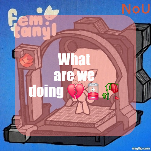 nou's femtanyl temp | What are we doing 💔🪫🥀 | image tagged in nou's femtanyl temp | made w/ Imgflip meme maker