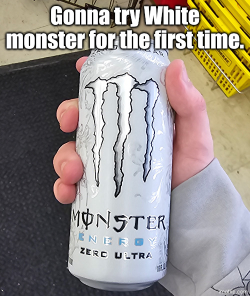 Gonna try White monster for the first time. | made w/ Imgflip meme maker