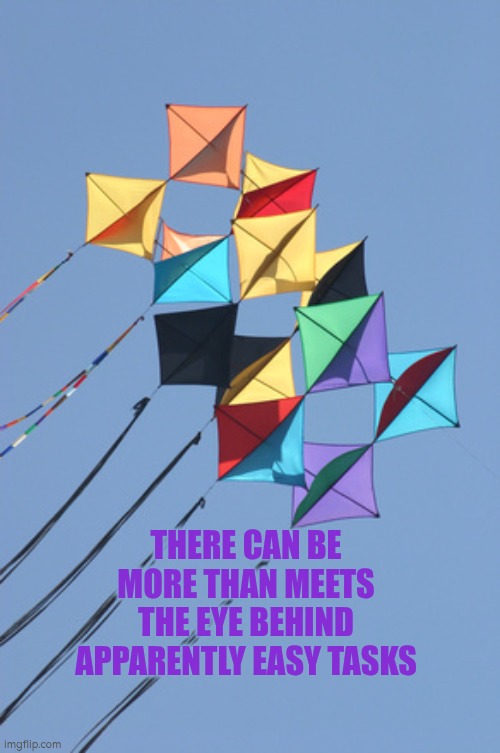 There can be more than meets the eye behind apparently easy tasks | THERE CAN BE MORE THAN MEETS THE EYE BEHIND APPARENTLY EASY TASKS | image tagged in big kites,autism,problem solving,kite,jobs | made w/ Imgflip meme maker