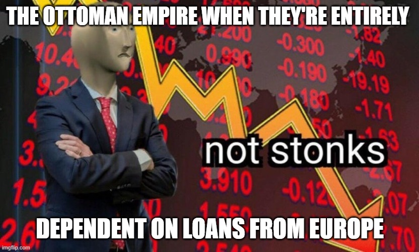 Meme I made for history class. | THE OTTOMAN EMPIRE WHEN THEY'RE ENTIRELY; DEPENDENT ON LOANS FROM EUROPE | image tagged in not stonks,historical meme,history,history memes,fun | made w/ Imgflip meme maker