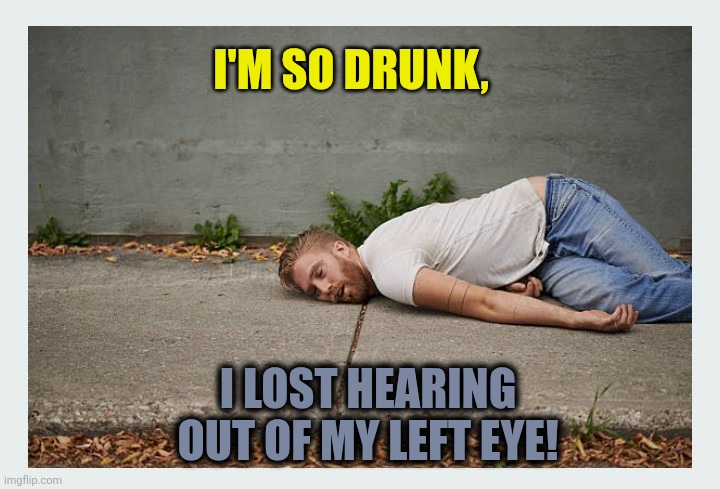 Lost hearing | I'M SO DRUNK, I LOST HEARING OUT OF MY LEFT EYE! | image tagged in drunk man | made w/ Imgflip meme maker